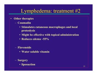 Lymphedema: treatment #2
• Other therapies
  – Coumadin
     • Stimulates cutaneous macrophages and local
       proteolys...