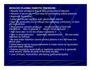 REDUCED PLASMA OSMOTIC PRESSURE:
• Results from excessive loss or decr production of albumin
• Albumin = serum ptn = most ...