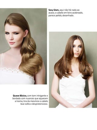 Sexy Glam, aqui não há nada ao
                                       acaso, o cabelo em loiro acobreado,
                                       parece polido, desenhado.




Quase Básico, com tom intrigante e
bordado com nuances que aquecem
  a trama, tira da mesmice o cabelo
        leve solto e despretensioso.
 