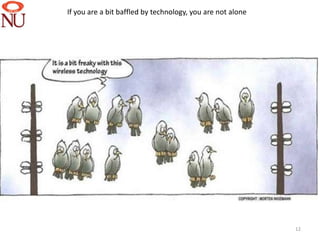 If you are a bit baffled by technology, you are not alone




                                                            12
 