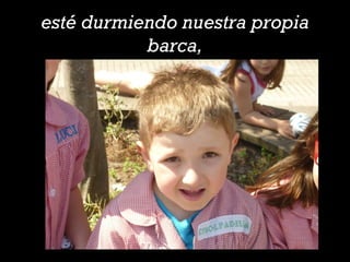 esté durmiendo nuestra propia
barca,