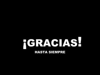 ¡GRACIAS!
 HASTA SIEMPRE
 