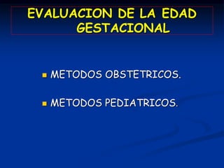 EVALUACION DE LA EDAD
GESTACIONAL
 METODOS OBSTETRICOS.
 METODOS PEDIATRICOS.
 