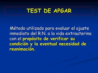TEST DE APGAR
Método utilizado para evaluar el ajuste
inmediato del R.N. a la vida extrauterina
con el propósito de verifi...