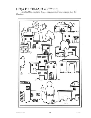 HOJA DE TRABAJO 4 (C.7.1.10)
       Ayuda al hijo pródigo a llegar a su padre sin cruzar ninguna línea del
laberinto.




EL PACTO CON DIOS                        106                                    (C.7.1.10)
 