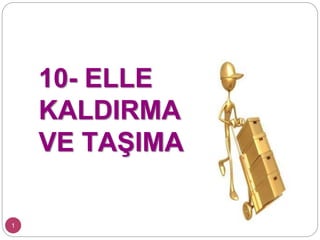 10- ELLE
KALDIRMA
VE TAŞIMA
1
 