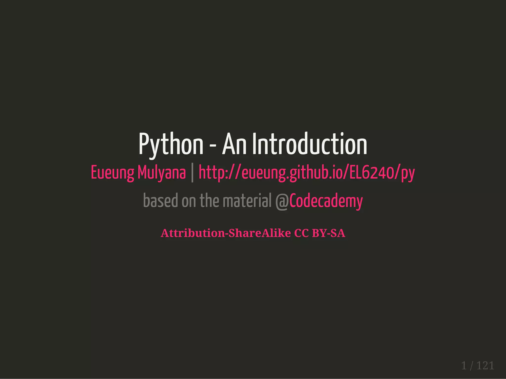 Python - An Introduction
Eueung Mulyana | http://eueung.github.io/EL6240/py
based on the material @Codecademy
Attribution-ShareAlike CC BY-SA
1 / 121
 