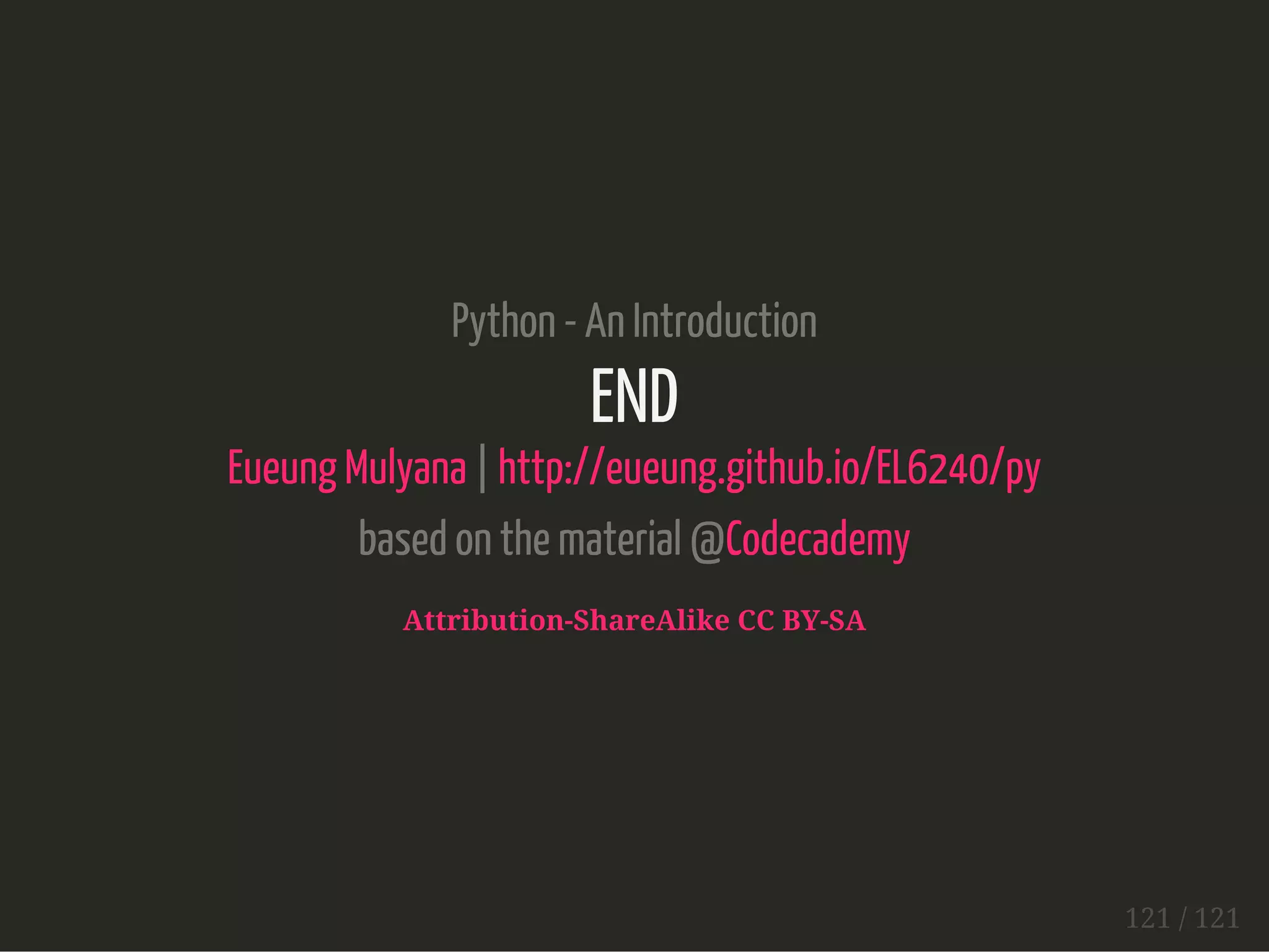 Python - An Introduction
END
Eueung Mulyana | http://eueung.github.io/EL6240/py
based on the material @Codecademy
Attribution-ShareAlike CC BY-SA
121 / 121
 