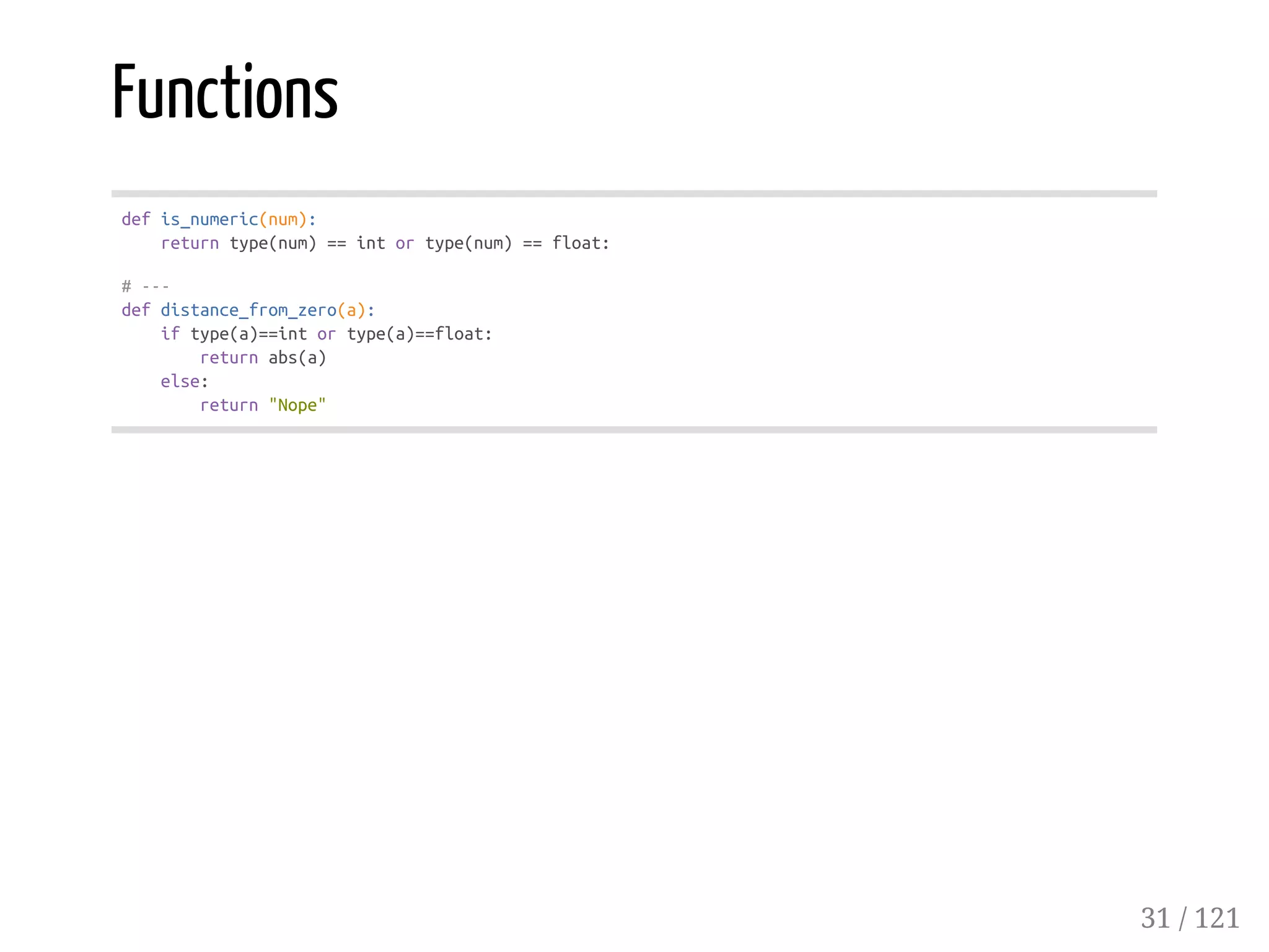 Functions
defis_numeric(num):
returntype(num)==intortype(num)==float:
#---
defdistance_from_zero(a):
iftype(a)==intortype(a)==float:
returnabs(a)
else:
return"Nope"
31 / 121
 
