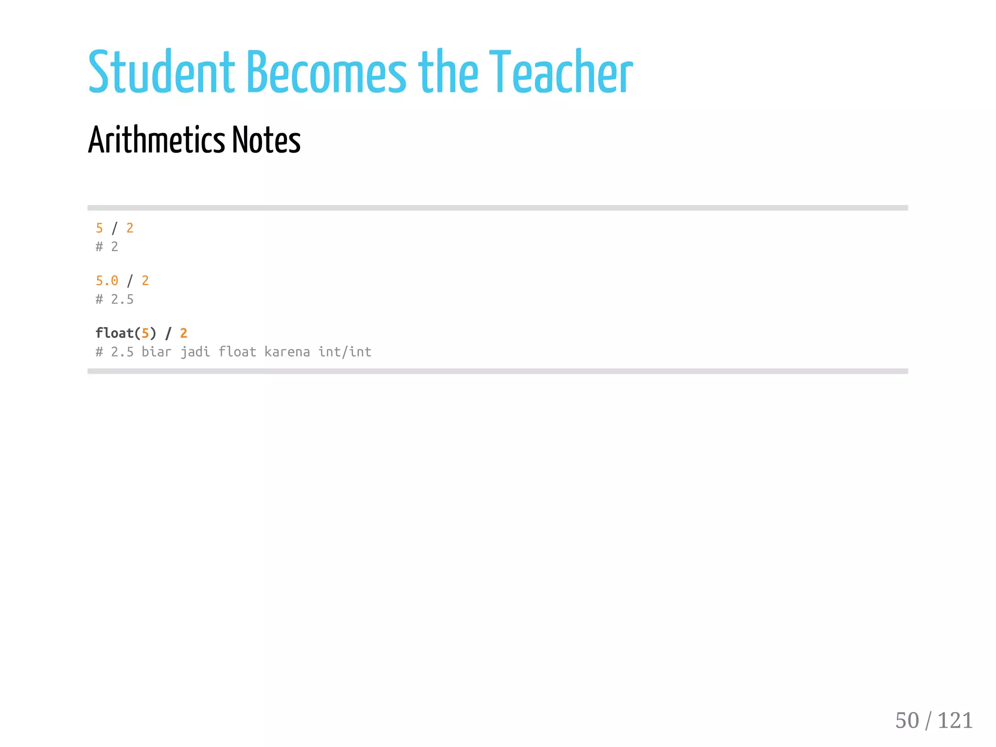 Student Becomes the Teacher
Arithmetics Notes
5/2
#2
5.0/2
#2.5
float(5)/2
#2.5biarjadifloatkarenaint/int
50 / 121
 
