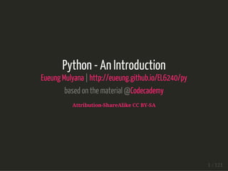 Python - An Introduction
Eueung Mulyana | http://eueung.github.io/EL6240/py
based on the material @Codecademy
Attribution-ShareAlike CC BY-SA
1 / 121
 