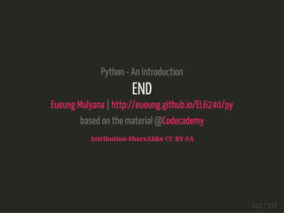 Python - An Introduction
END
Eueung Mulyana | http://eueung.github.io/EL6240/py
based on the material @Codecademy
Attribution-ShareAlike CC BY-SA
121 / 121
 