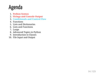 Agenda
1. Python Syntax
2. Strings and Console Output
3. Conditionals and Control Flow
4. Functions
5. Lists and Dictionaries
6. Lists and Functions
7. Loops
8. Advanced Topics in Python
9. Introduction to Classes
10. File Input and Output
14 / 121
 