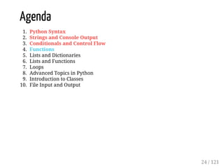 Agenda
1. Python Syntax
2. Strings and Console Output
3. Conditionals and Control Flow
4. Functions
5. Lists and Dictionaries
6. Lists and Functions
7. Loops
8. Advanced Topics in Python
9. Introduction to Classes
10. File Input and Output
24 / 121
 