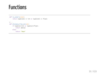 Functions
defis_numeric(num):
returntype(num)==intortype(num)==float:
#---
defdistance_from_zero(a):
iftype(a)==intortype(a)==float:
returnabs(a)
else:
return"Nope"
31 / 121
 