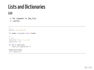 Lists and Dictionaries
List
forelementinthe_list
.sort()
#1
my_list=[1,9,3,8,5,7]
fornumberinmy_list:print2*number
#2
#.sort
start_list=[5,3,1,2,4]
square_list=[]
fornuminstart_list:
square_list.append(num**2)
square_list.sort()
printsquare_list
38 / 121
 