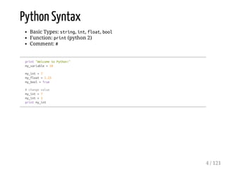 Python Syntax
Basic Types: string, int, float, bool
Function: print(python 2)
Comment: #
print"WelcometoPython!"
my_variable=10
my_int=7
my_float=1.23
my_bool=True
#changevalue
my_int=7
my_int=3
printmy_int
4 / 121
 