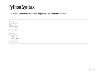 Python Syntax
Note: IndentationError:expectedanindentedblock
#first
defspam():
eggs=12
returneggs
printspam()
#second
defspam():
eggs=12
returneggs
printspam()
5 / 121
 