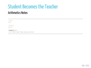 Student Becomes the Teacher
Arithmetics Notes
5/2
#2
5.0/2
#2.5
float(5)/2
#2.5biarjadifloatkarenaint/int
50 / 121
 
