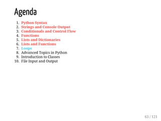 Agenda
1. Python Syntax
2. Strings and Console Output
3. Conditionals and Control Flow
4. Functions
5. Lists and Dictionaries
6. Lists and Functions
7. Loops
8. Advanced Topics in Python
9. Introduction to Classes
10. File Input and Output
63 / 121
 