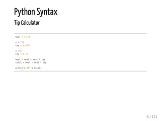 Python Syntax
Tip Calculator
meal=44.50
#6.75%
tax=0.0675
#15%
tip=0.15
meal=meal+meal*tax
total=meal+meal*tip
print("%.2f"%total)
8 / 121
 