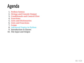 Agenda
1. Python Syntax
2. Strings and Console Output
3. Conditionals and Control Flow
4. Functions
5. Lists and Dictionaries
6. Lists and Functions
7. Loops
8. Advanced Topics in Python
9. Introduction to Classes
10. File Input and Output
82 / 121
 