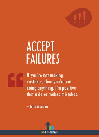 ACCEPT
FAILURES
If you’re not making
mistakes, then you’re not
doing anything. I’m positive
that a do-er makes mistakes.
– John Wooden
DO BE POSITIVE
 