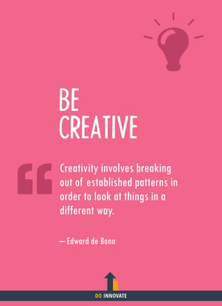 BE
CREATIVE
Creativity involves breaking
out of established patterns in
order to look at things in a
different way.
– Edward de Bono
DO INNOVATE
 