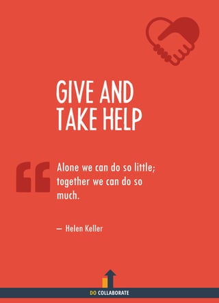 GIVE AND
TAKE HELP
Alone we can do so little;
together we can do so
much.
– Helen Keller
DO COLLABORATE
 