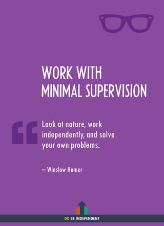 WORK WITH
MINIMAL SUPERVISION
Look at nature, work
independently, and solve
your own problems.
– Winslow Homer
DO BE INDEPENDENT
 