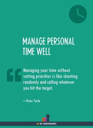 MANAGE PERSONAL
TIME WELL
Managing your time without
setting priorities is like shooting
randomly and calling whatever
you hit the target.
– Peter Turla
DO BE INDEPENDENT
 