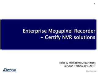 Confidential
1
Enterprise Megapixel Recorder
- Certify NVR solutions
Sales & Marketing Department
Surveon Technology, 2011
 