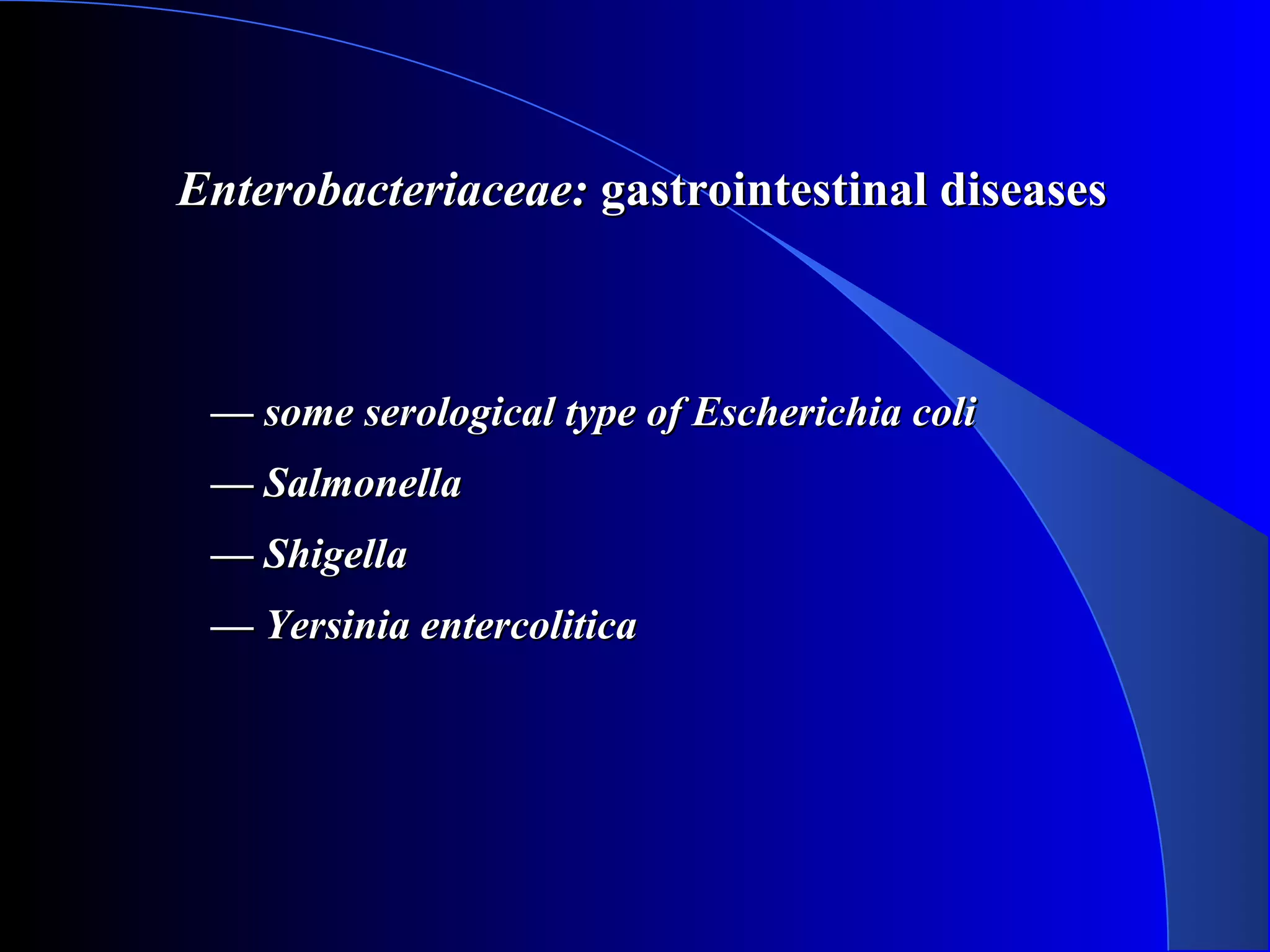Enterobacteriaceae:Enterobacteriaceae: gastrointestinal diseasesgastrointestinal diseases
—— some serological type of Escherichia colisome serological type of Escherichia coli
—— SalmonellaSalmonella
—— ShigellaShigella
—— Yersinia entercoliticaYersinia entercolitica
 