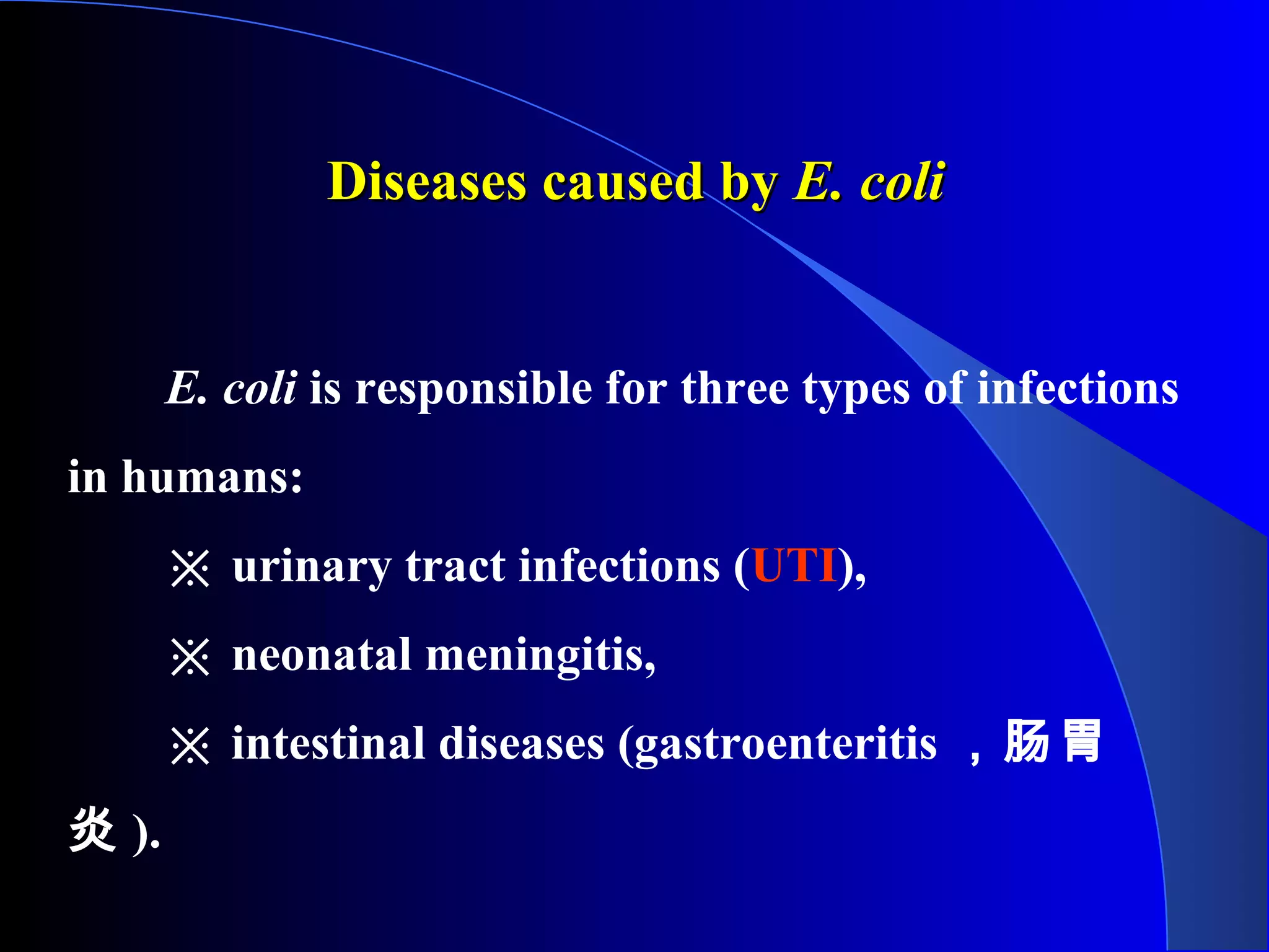 Diseases caused byDiseases caused by E. coliE. coli
E. coli is responsible for three types of infections
in humans:
※ urinary tract infections (UTI),
※ neonatal meningitis,
※ intestinal diseases (gastroenteritis ，肠胃
炎 ).
 