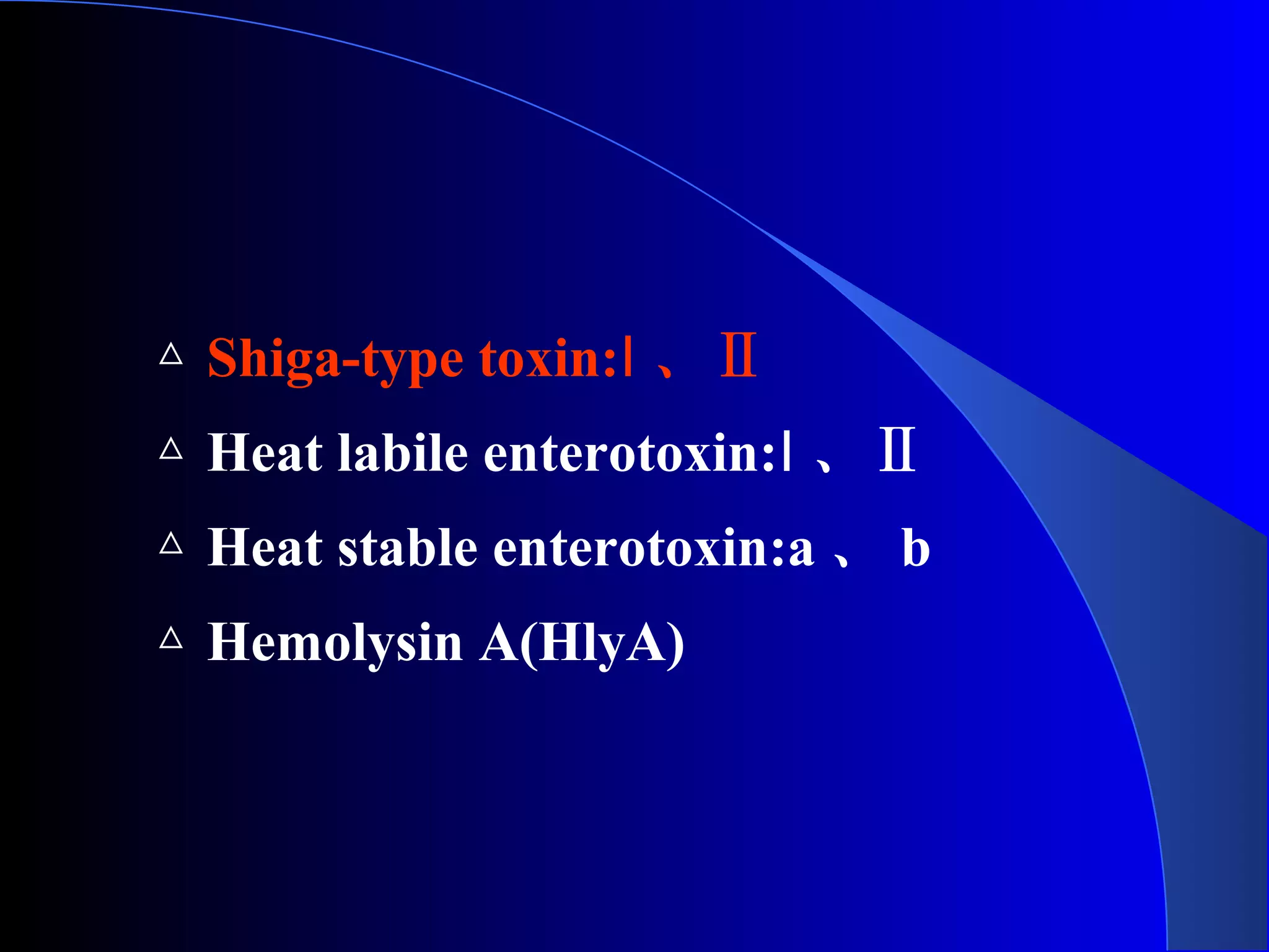 △ Shiga-type toxin:Ⅰ 、Ⅱ
△ Heat labile enterotoxin:Ⅰ 、Ⅱ
△ Heat stable enterotoxin:a 、 b
△ Hemolysin A(HlyA)
 