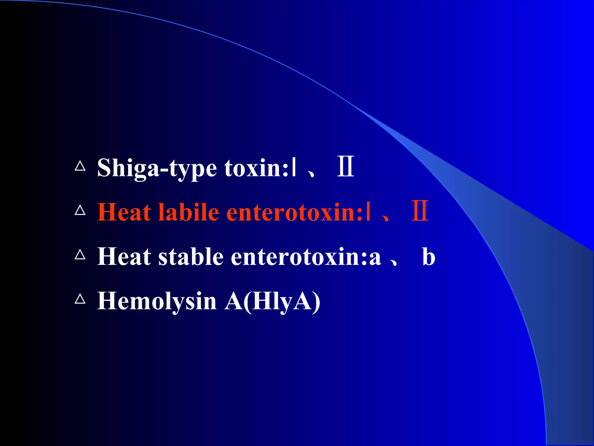 △ Shiga-type toxin:Ⅰ 、Ⅱ
△ Heat labile enterotoxin:Ⅰ 、Ⅱ
△ Heat stable enterotoxin:a 、 b
△ Hemolysin A(HlyA)
 