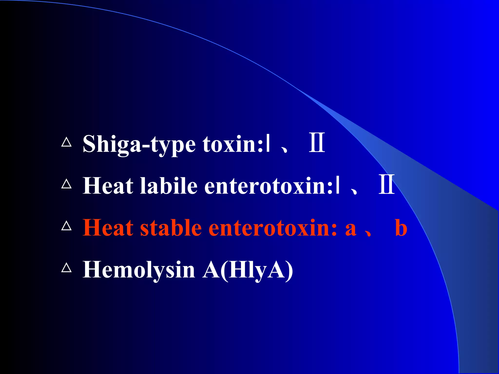△ Shiga-type toxin:Ⅰ 、Ⅱ
△ Heat labile enterotoxin:Ⅰ 、Ⅱ
△ Heat stable enterotoxin: a 、 b
△ Hemolysin A(HlyA)
 