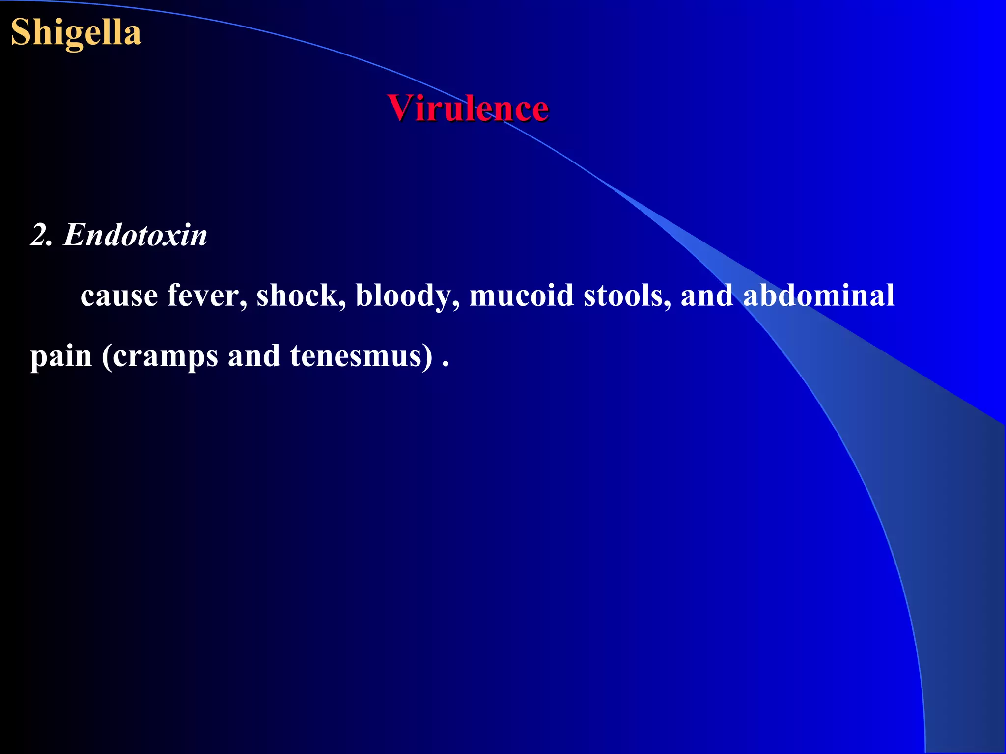 Shigella
2. Endotoxin
cause fever, shock, bloody, mucoid stools, and abdominal
pain (cramps and tenesmus) .
VirulenceVirulence
 