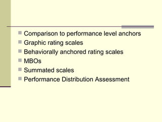  Comparison to performance level anchors
 Graphic rating scales
 Behaviorally anchored rating scales
 MBOs
 Summated scales
 Performance Distribution Assessment
 