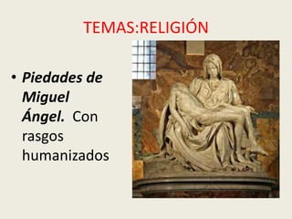 TEMAS:RELIGIÓN

• Piedades de
  Miguel
  Ángel. Con
  rasgos
  humanizados
 