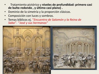 •   Tratamiento pictórico y niveles de profundidad: primero casi
  de bulto redondo , y último casi plano) .
• Dominio de la simetría y la proporción clásicas.
• Composición con luces y sombras.
• Temas bíblicos ej. “Encuentro de Salomón y la Reina de
  Saba”. “José y sus hermanos”
 