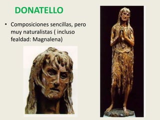 DONATELLO
• Composiciones sencillas, pero
  muy naturalistas ( incluso
  fealdad: Magnalena)
 