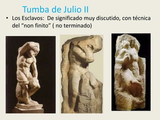 Tumba de Julio II
• Los Esclavos: De significado muy discutido, con técnica
  del “non finito” ( no terminado)
 