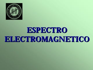 ESPECTRO 
ELECTROMAGNETICO 
 