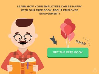 LEARN HOW YOUR EMPLOYEES CAN BE HAPPY
WITH OUR FREE BOOK ABOUT EMPLOYEE
ENGAGEMENT!
GET THE FREE BOOK
 