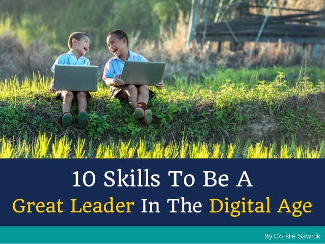 By Coralie Sawruk
10 Skills To Be A
Great Leader In The Digital Age
 