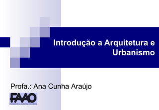 Introdução a Arquitetura e Urbanismo Profa.: Ana Cunha Araújo 