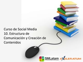 Curso de Social Media
10. Estructura de
Comunicación y Creación de
Contenidos
 