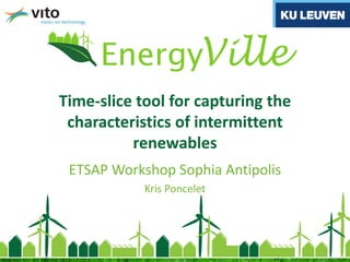 Time-slice tool for capturing the
characteristics of intermittent
renewables
ETSAP Workshop Sophia Antipolis
Kris Poncelet
 