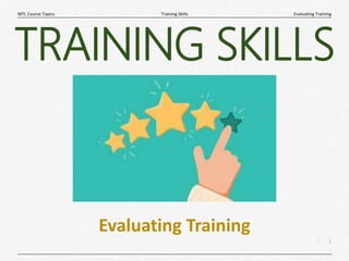 1
|
Evaluating Training
Training Skills
MTL Course Topics
Evaluating Training
TRAINING SKILLS
 